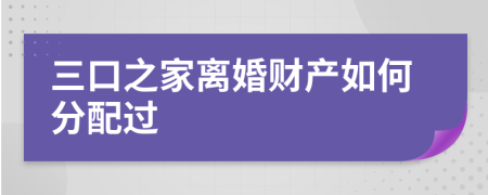 三口之家离婚财产如何分配过