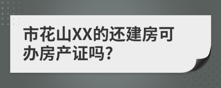 市花山XX的还建房可办房产证吗?