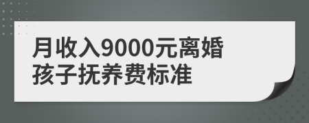 月收入9000元离婚孩子抚养费标准