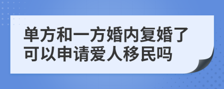 单方和一方婚内复婚了可以申请爱人移民吗