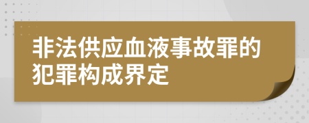 非法供应血液事故罪的犯罪构成界定