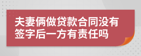 夫妻俩做贷款合同没有签字后一方有责任吗