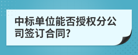 中标单位能否授权分公司签订合同?