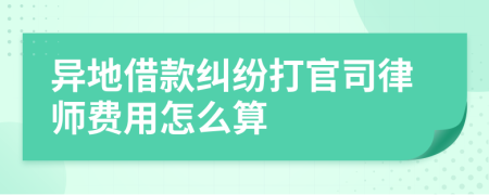 异地借款纠纷打官司律师费用怎么算