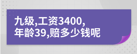 九级,工资3400,年龄39,赔多少钱呢