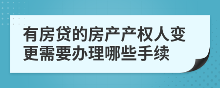 有房贷的房产产权人变更需要办理哪些手续