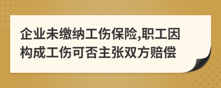 企业未缴纳工伤保险,职工因构成工伤可否主张双方赔偿