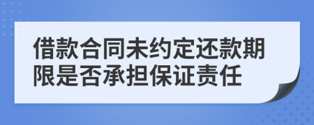 借款合同未约定还款期限是否承担保证责任