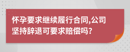 怀孕要求继续履行合同,公司坚持辞退可要求赔偿吗？