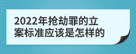 2022年抢劫罪的立案标准应该是怎样的