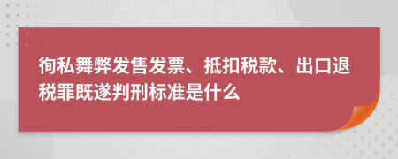 徇私舞弊发售发票、抵扣税款、出口退税罪既遂判刑标准是什么