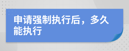 申请强制执行后，多久能执行