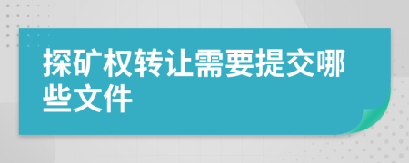 探矿权转让需要提交哪些文件