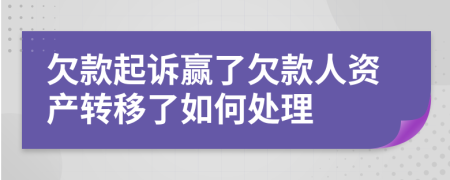 欠款起诉赢了欠款人资产转移了如何处理