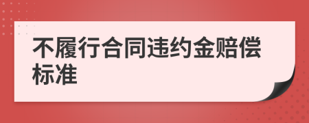 不履行合同违约金赔偿标准