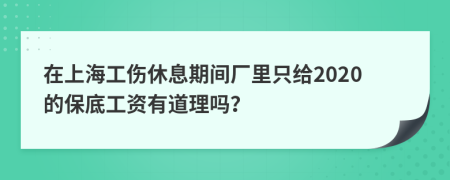 在上海工伤休息期间厂里只给2020的保底工资有道理吗？