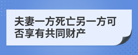 夫妻一方死亡另一方可否享有共同财产