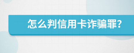 怎么判信用卡诈骗罪？