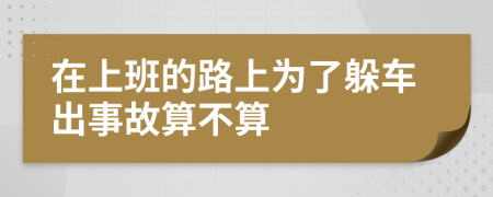 在上班的路上为了躲车出事故算不算