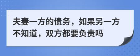夫妻一方的债务，如果另一方不知道，双方都要负责吗