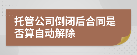 托管公司倒闭后合同是否算自动解除