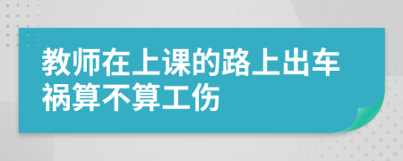 教师在上课的路上出车祸算不算工伤