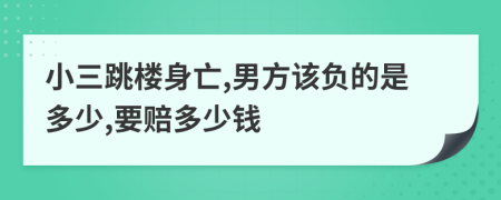 小三跳楼身亡,男方该负的是多少,要赔多少钱