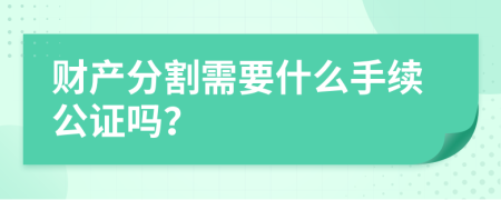 财产分割需要什么手续公证吗？