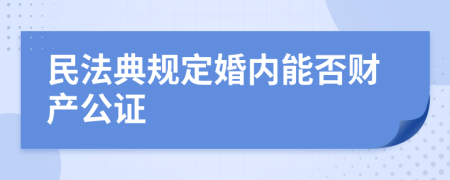 民法典规定婚内能否财产公证