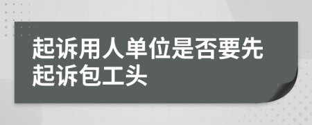 起诉用人单位是否要先起诉包工头