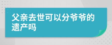 父亲去世可以分爷爷的遗产吗