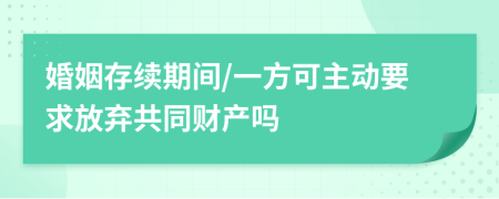 婚姻存续期间/一方可主动要求放弃共同财产吗