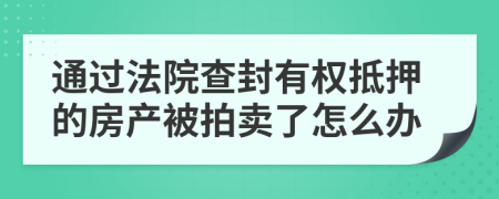 通过法院查封有权抵押的房产被拍卖了怎么办