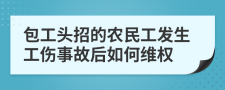 包工头招的农民工发生工伤事故后如何维权