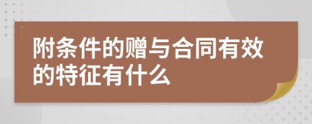附条件的赠与合同有效的特征有什么