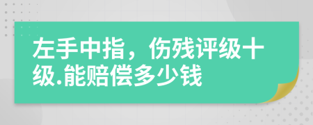 左手中指，伤残评级十级.能赔偿多少钱