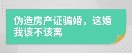 伪造房产证骗婚，这婚我该不该离