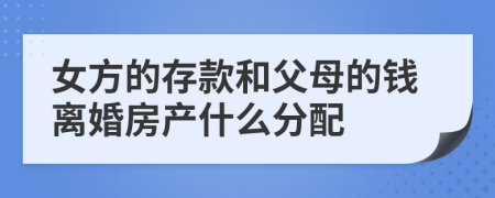 女方的存款和父母的钱离婚房产什么分配