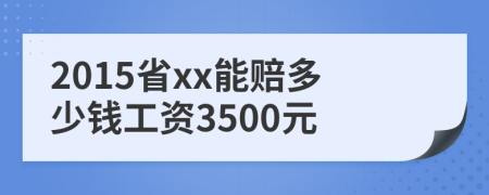 2015省xx能赔多少钱工资3500元