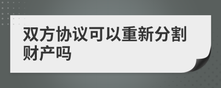 双方协议可以重新分割财产吗