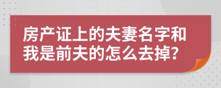 房产证上的夫妻名字和我是前夫的怎么去掉？