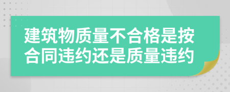 建筑物质量不合格是按合同违约还是质量违约