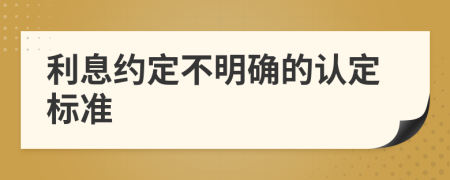 利息约定不明确的认定标准
