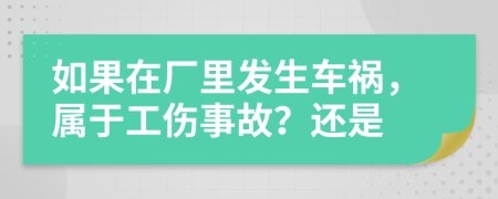 如果在厂里发生车祸，属于工伤事故？还是