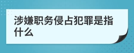 涉嫌职务侵占犯罪是指什么