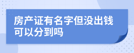 房产证有名字但没出钱可以分到吗