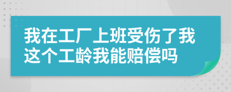 我在工厂上班受伤了我这个工龄我能赔偿吗