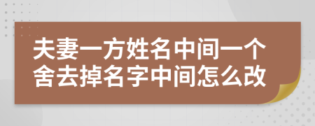 夫妻一方姓名中间一个舍去掉名字中间怎么改