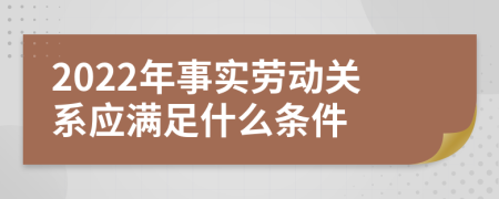2022年事实劳动关系应满足什么条件