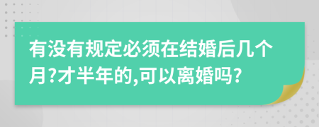 有没有规定必须在结婚后几个月?才半年的,可以离婚吗?